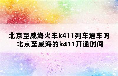 北京至威海火车k411列车通车吗 北京至威海的k411开通时间